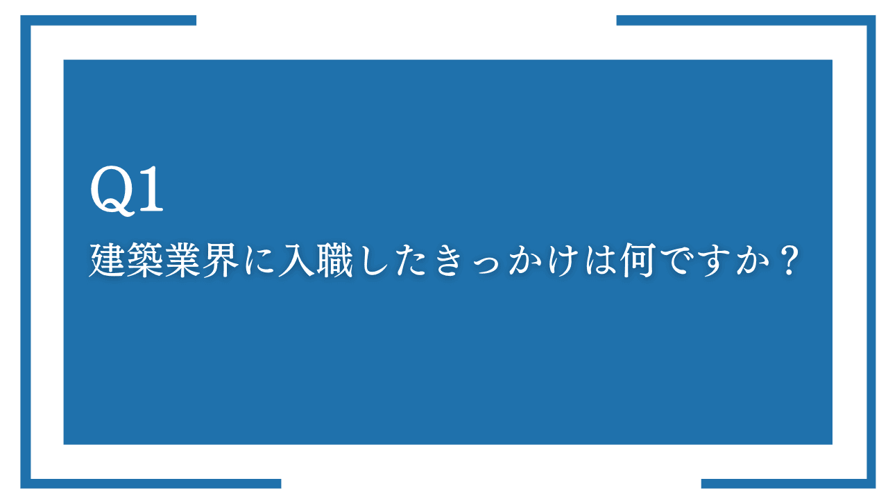 質問1:建築業界に入職したきっかけは何ですか