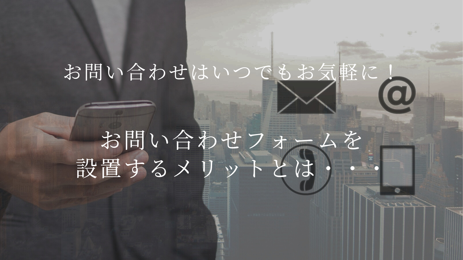 【お問い合わせはいつでもお気軽に！】お問い合わせフォームを設置するメリットとは・・・