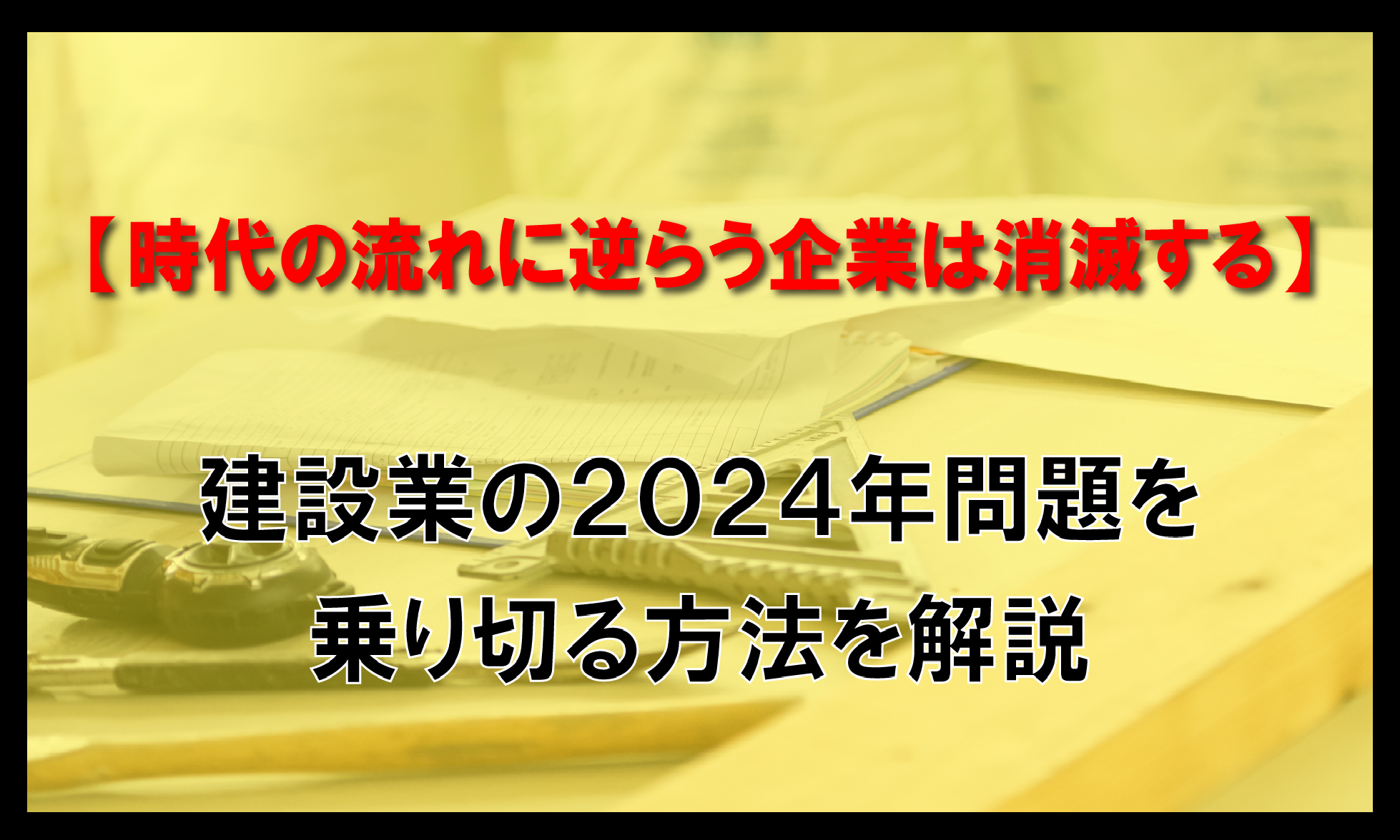 【時代の流れに逆らう企業は消滅する】建設業の2024年問題を乗り越える方法