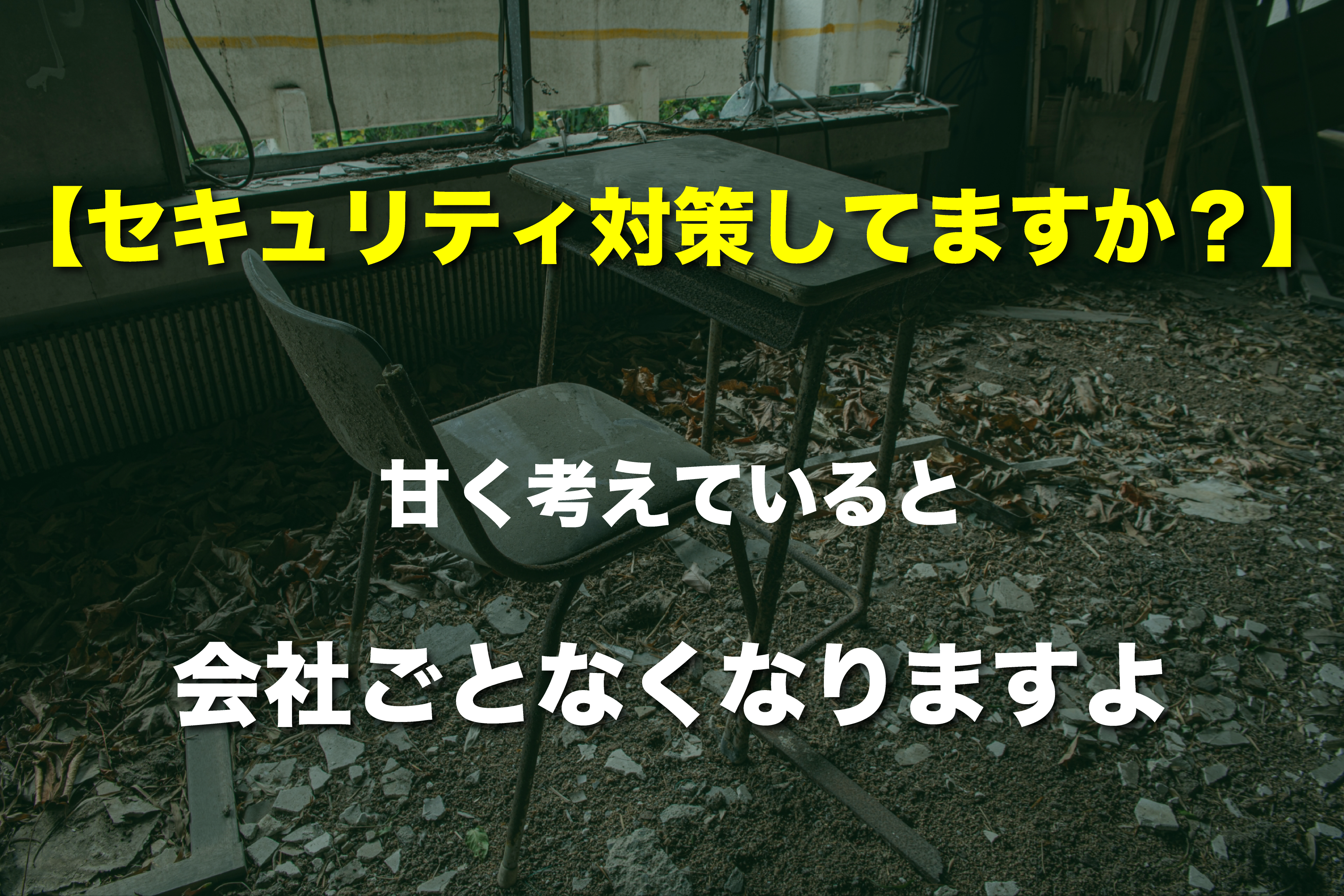 【セキュリティ対策してますか？】甘く考えてると会社ごとなくなりますよ