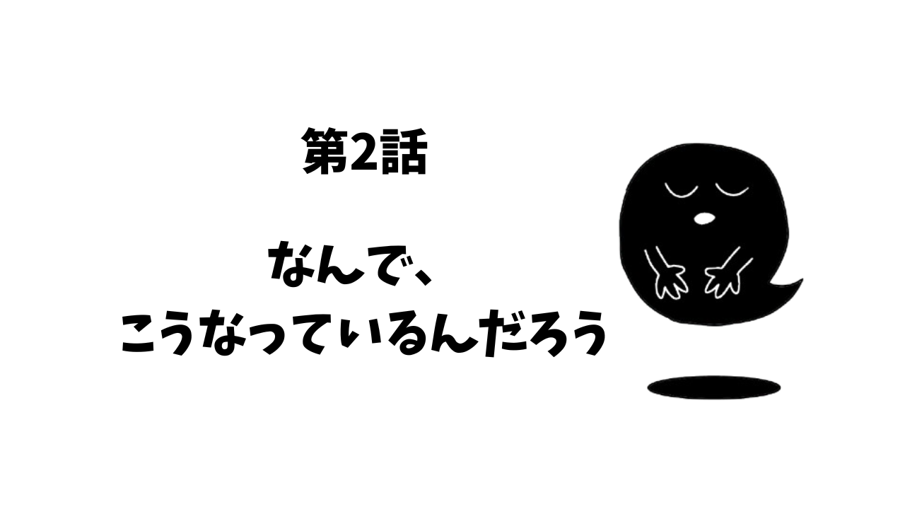 第2話　なんで、こうなっているんだろう