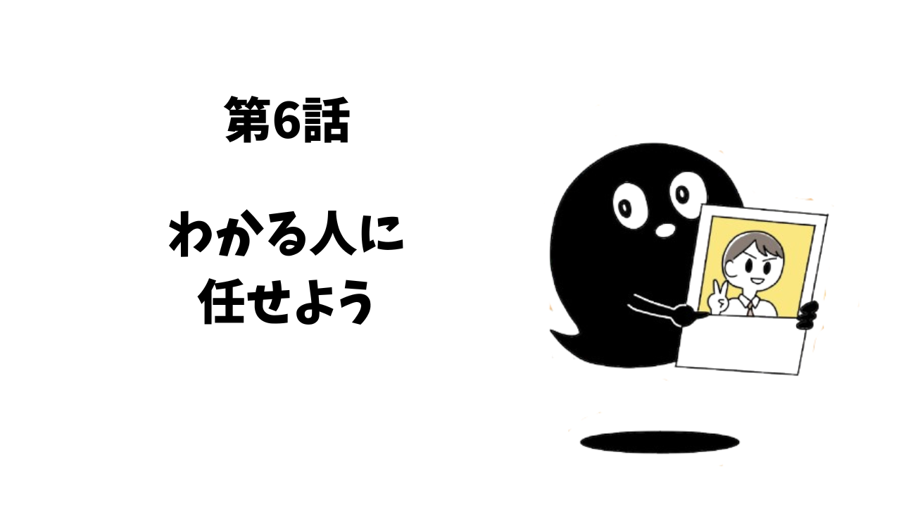 第6話　わかる人に任せよう