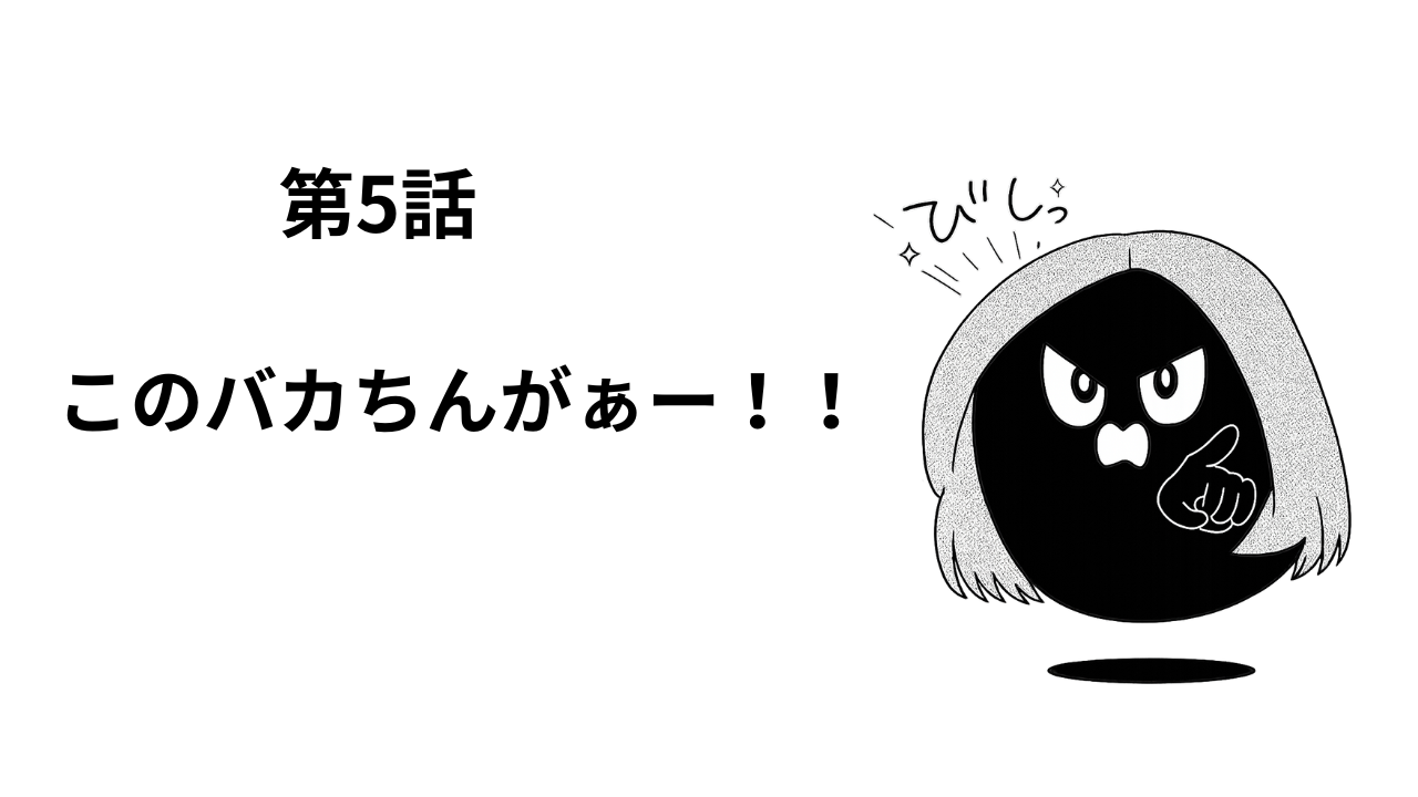 第5話　このバカちんがぁー！！