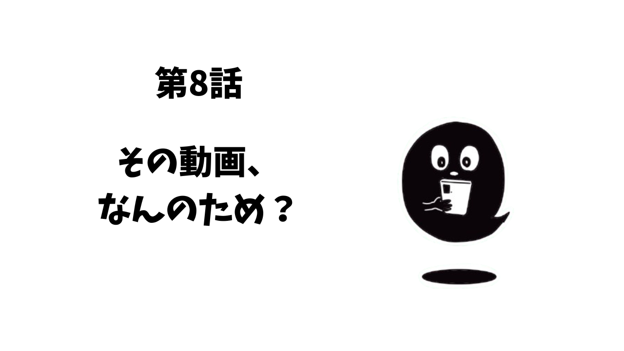 第8話　その動画、何のため？