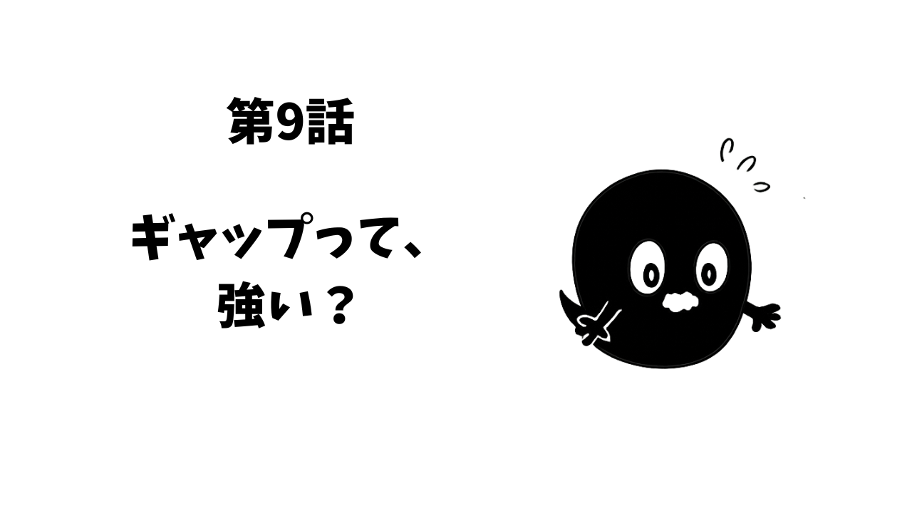 第9話　ギャップって強い？？