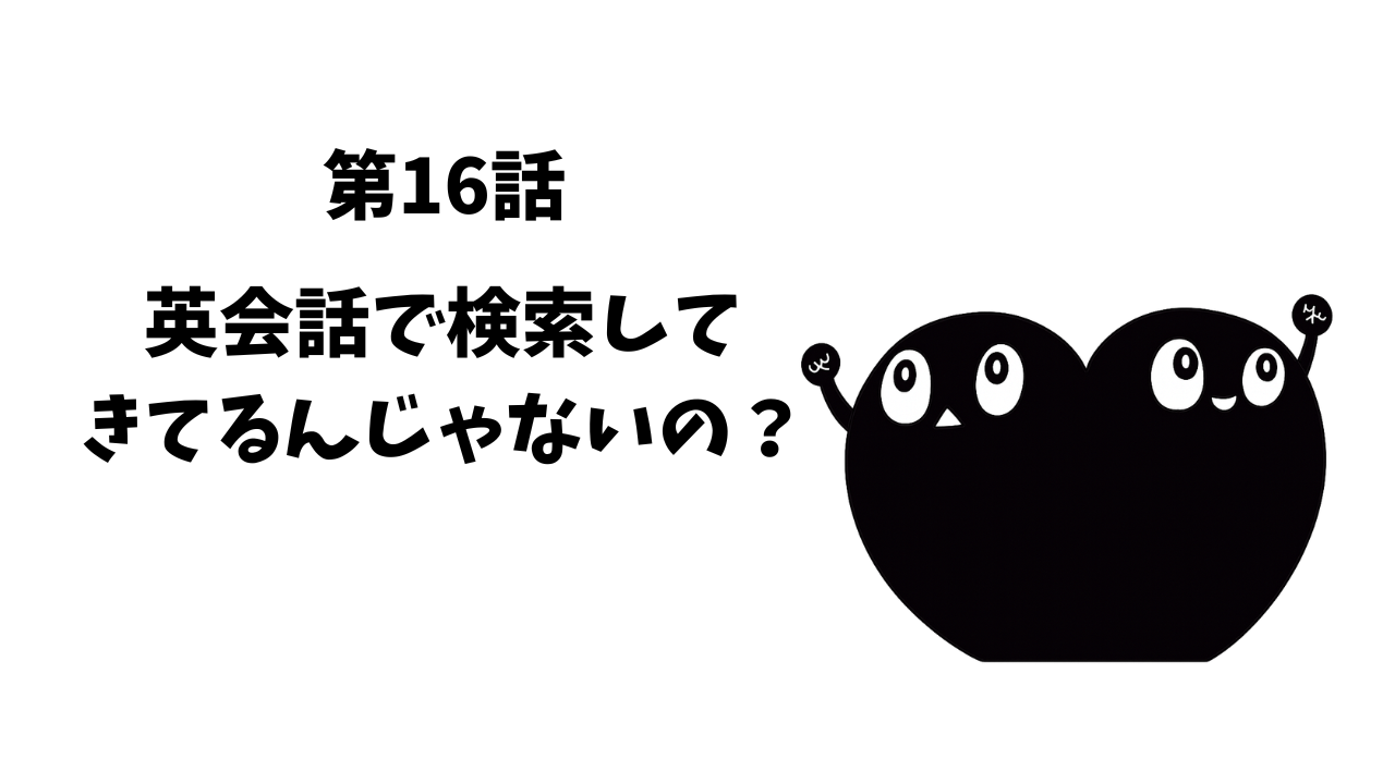 第16話 　英会話で検索してきてるんじゃないの？